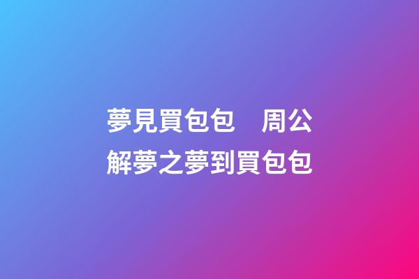 夢見買包包　周公解夢之夢到買包包